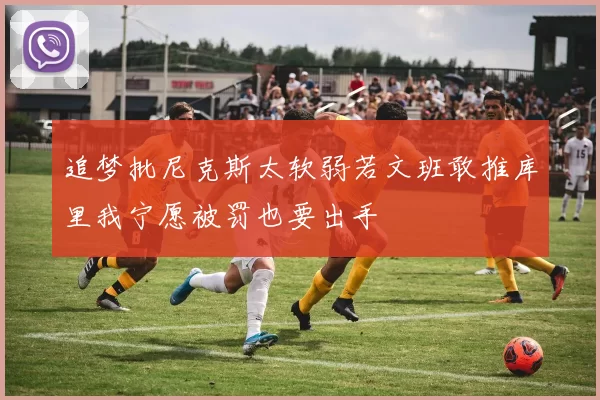 追梦批尼克斯太软弱若文班敢推库里我宁愿被罚也要出手